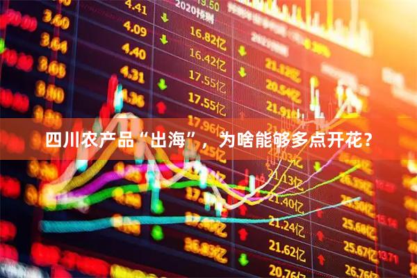 四川农产品“出海”，为啥能够多点开花？