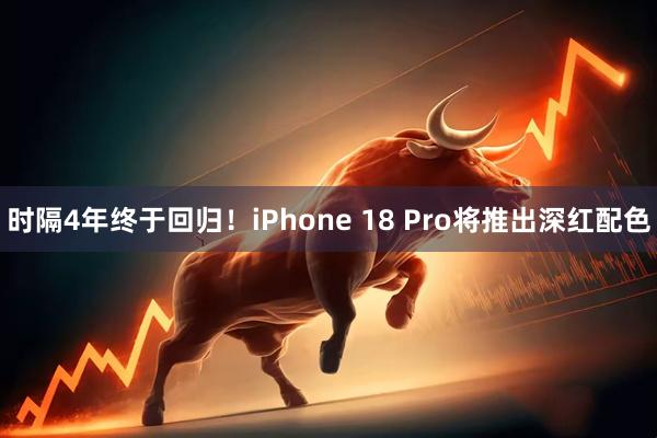 时隔4年终于回归！iPhone 18 Pro将推出深红配色