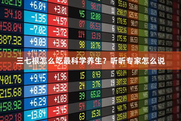 三七根怎么吃最科学养生？听听专家怎么说