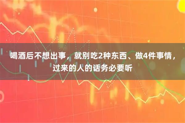 喝酒后不想出事，就别吃2种东西、做4件事情，过来的人的话务必要听