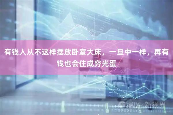 有钱人从不这样摆放卧室大床，一旦中一样，再有钱也会住成穷光蛋