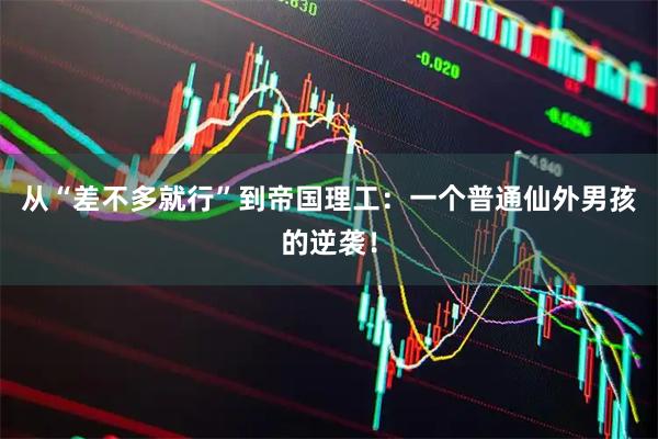 从“差不多就行”到帝国理工：一个普通仙外男孩的逆袭！