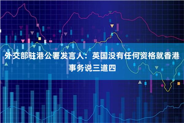 外交部驻港公署发言人：英国没有任何资格就香港事务说三道四