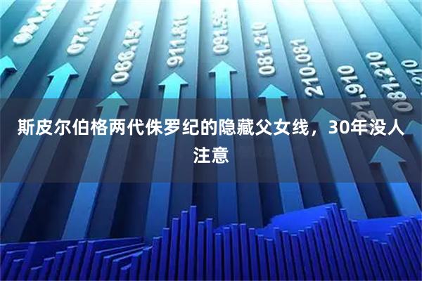 斯皮尔伯格两代侏罗纪的隐藏父女线，30年没人注意